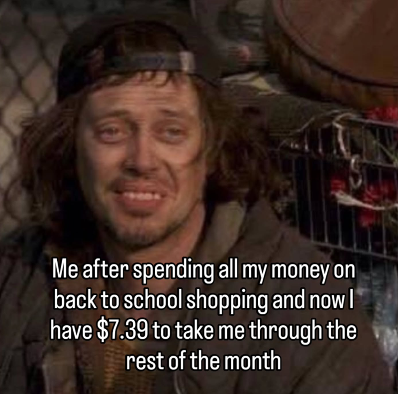 Me after spending all my money on back to school shopping and now I have $7.39 to take me through the rest of the month