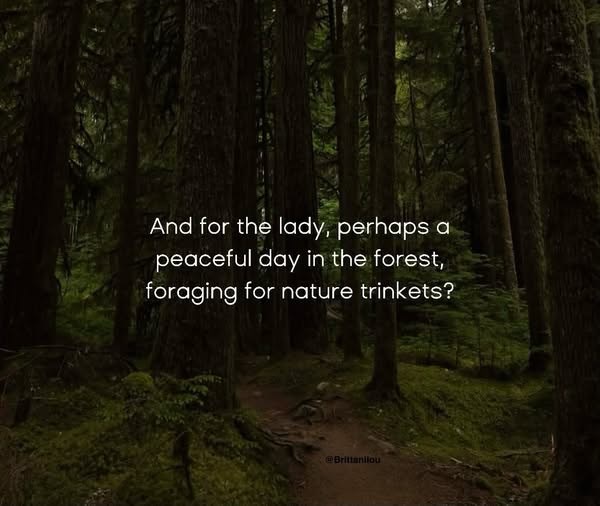 And for the lady, perhaps a peaceful day in the forest, foraging for nature trinkets? @Brittanilou