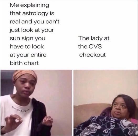 Me explaining that astrology is real and you can't just look at your sun sign you have to look at your entire birth chart The lady at the CVS checkout 640 MB