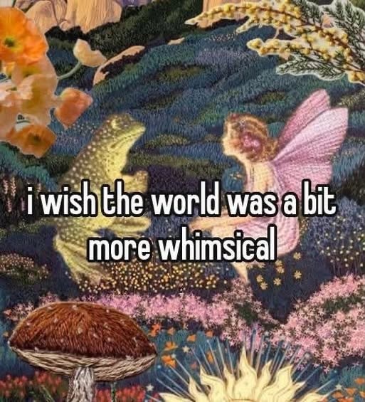 i wish the world was a bit more whimsical