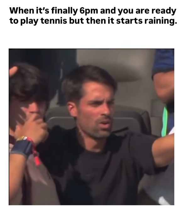When it's finally 6pm and you are ready to play tennis but then it starts raining.