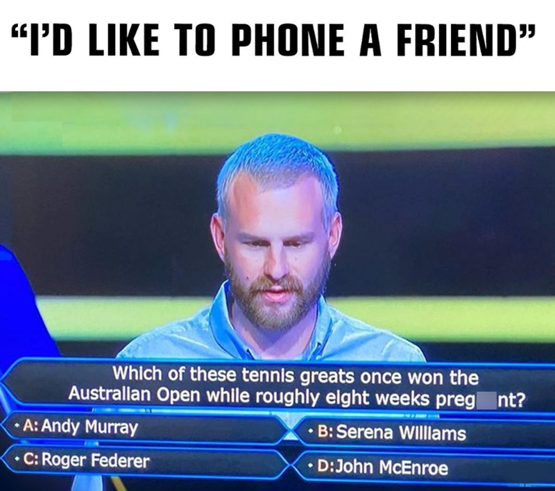 "I'D LIKE TO PHONE A FRIEND" Which of these tennis greats once won the Australian Open while roughly eight weeks preg nt? A: Andy Murray •C: Roger Federer •B: Serena Williams •D:John McEnroe