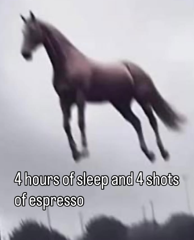 4 hours of sleep and 4 shots of espresso