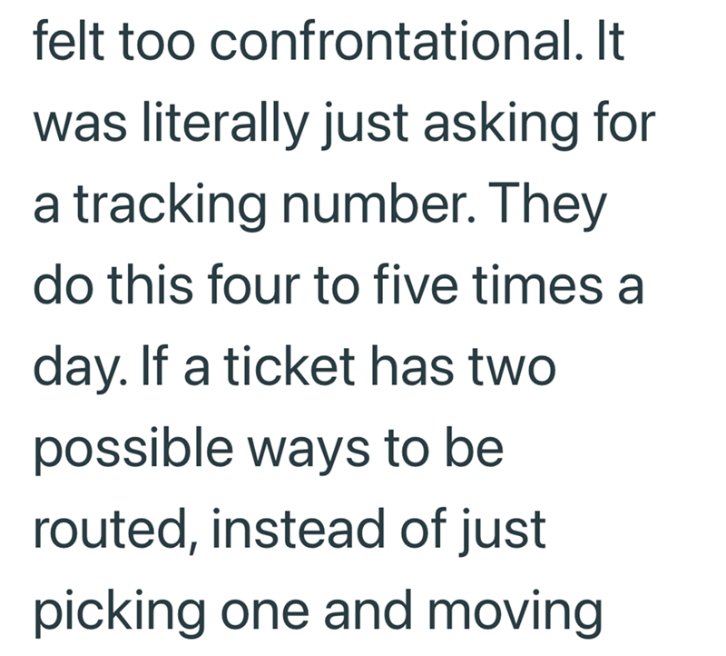 felt too confrontational. It was literally just asking for a tracking number. They do this four to five times a day. If a ticket has two possible ways to be routed, instead of just picking one and moving