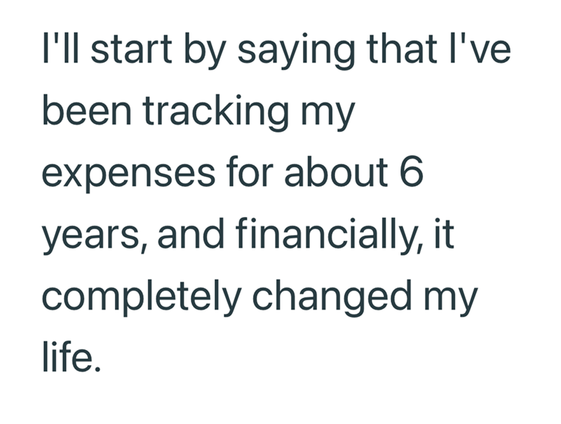 I'll start by saying that I've been tracking my expenses for about 6 years, and financially, it completely changed my life.