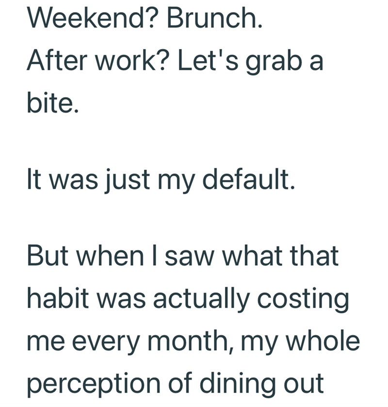 Weekend? Brunch. After work? Let's grab a bite. It was just my default. But when I saw what that habit was actually costing me every month, my whole perception of dining out