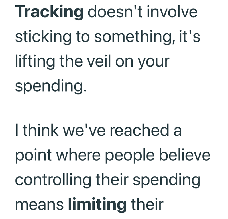 Tracking doesn't involve sticking to something, it's lifting the veil on your spending. I think we've reached a point where people believe controlling their spending means limiting their