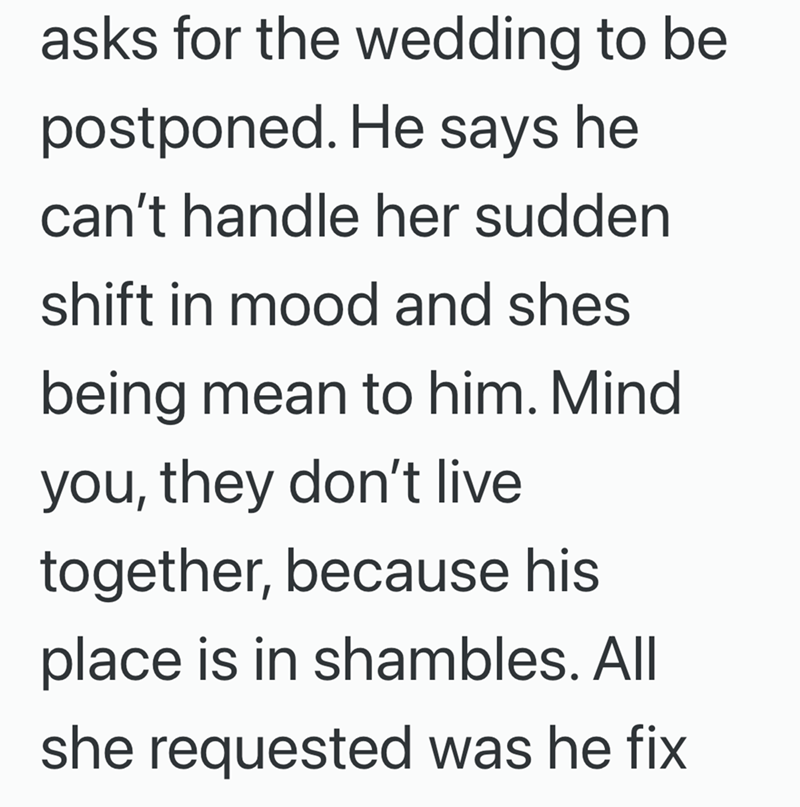asks for the wedding to be postponed. He says he can't handle her sudden shift in mood and shes being mean to him. Mind you, they don't live together, because his place is in shambles. All she requested was he fix