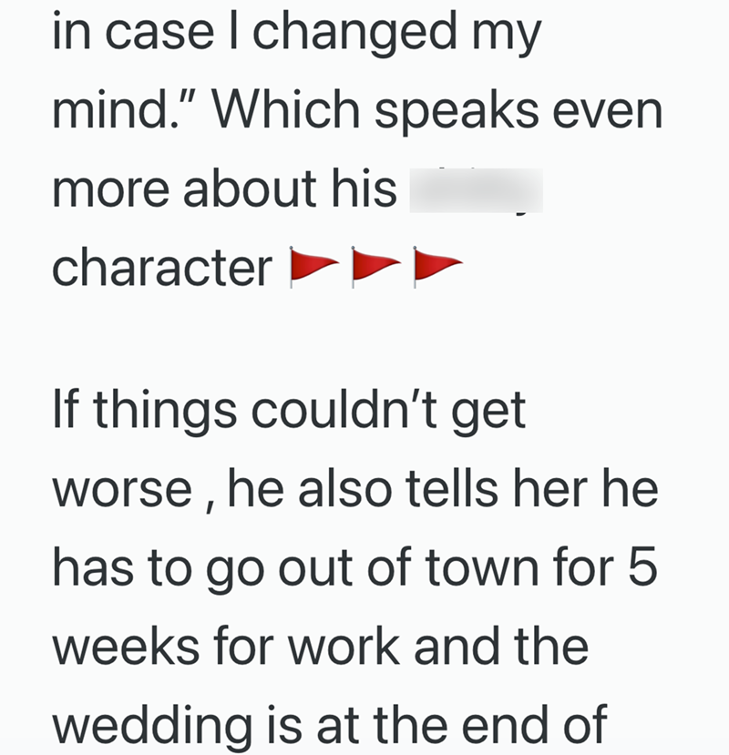in case I changed my mind." Which speaks even more about his character If things couldn't get worse, he also tells her he has to go out of town for 5 weeks for work and the wedding is at the end of