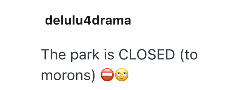 delulu4drama The park is CLOSED (to morons)