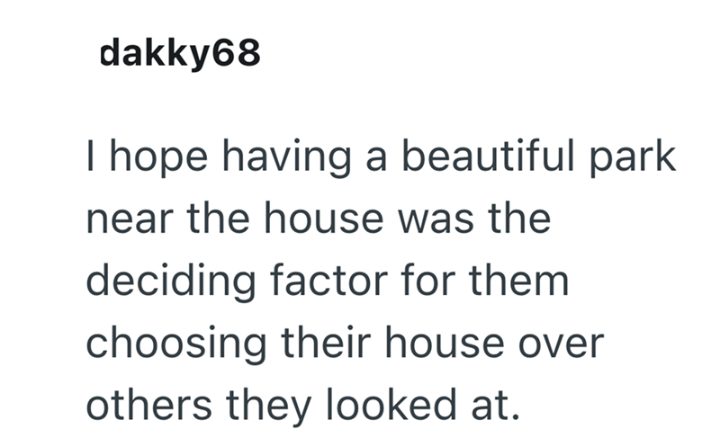 dakky68 I hope having a beautiful park near the house was the deciding factor for them choosing their house over others they looked at.