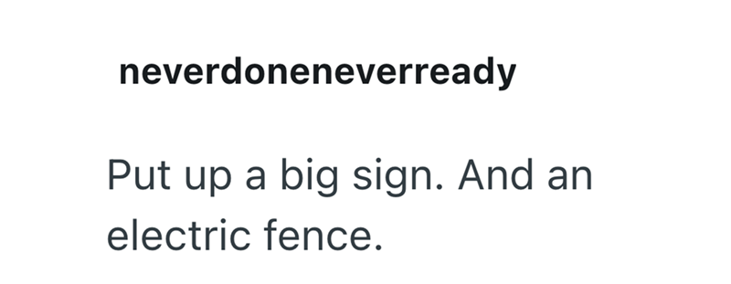 neverdoneneverready Put up a big sign. And an electric fence.