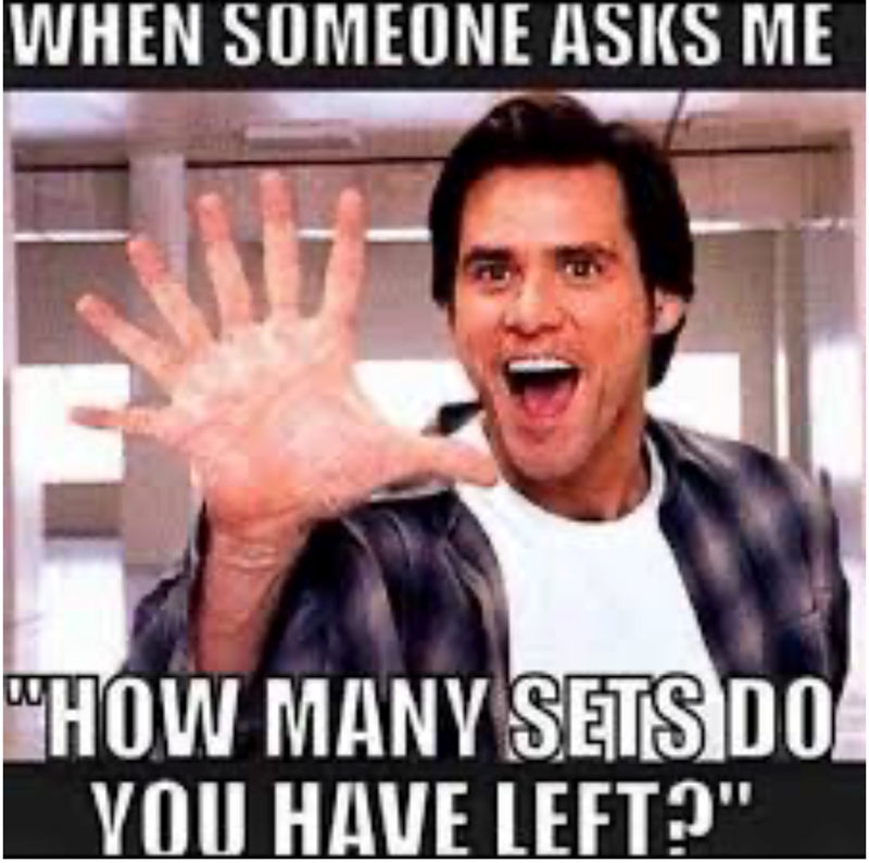 WHEN SOMEONE ASKS ME "HOW MANY SETS DO YOU HAVE LEFT?"