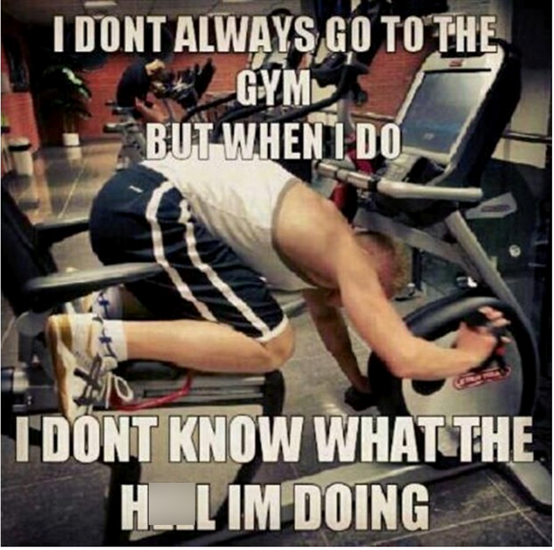 I DONT ALWAYS GO TO THE GYM BUT WHEN I DO I DONT KNOW WHAT THE HOL IM DOING