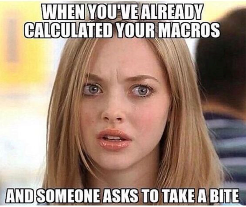 WHEN YOU'VE ALREADY CALCULATED YOUR MACROS AND SOMEONE ASKS TO TAKE A BITE