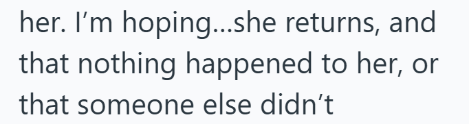 her. I'm hoping...she returns, and that nothing happened to her, or that someone else didn't