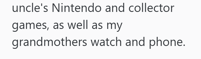 uncle's Nintendo and collector games, as well as my grandmothers watch and phone.