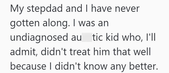 My stepdad and I have never gotten along. I was an undiagnosed au tic kid who, I'll admit, didn't treat him that well because I didn't know any better.