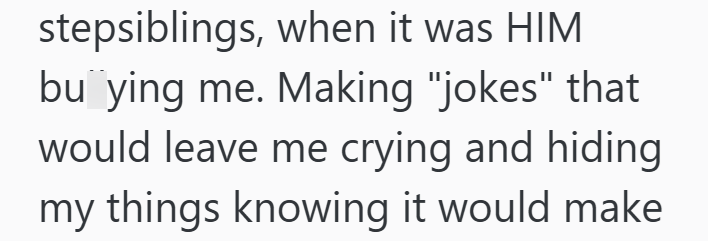 stepsiblings, when it was HIM buying me. Making "jokes" that would leave me crying and hiding my things knowing it would make