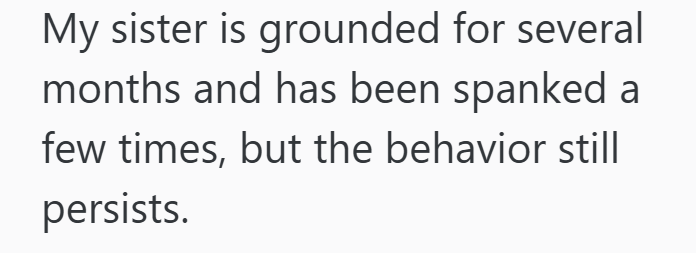 My sister is grounded for several months and has been spanked a few times, but the behavior still persists.