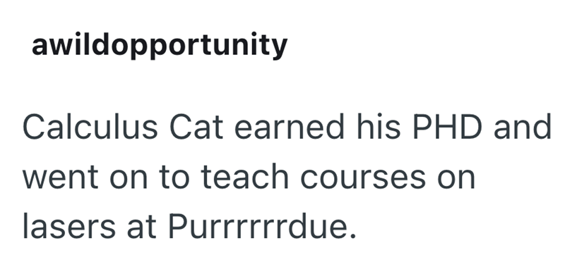 awildopportunity Calculus Cat earned his PHD and went on to teach courses on lasers at Purrrrrrdue.