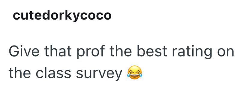 cutedorkycoco Give that prof the best rating on the class survey