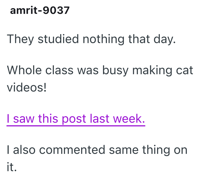 amrit-9037 They studied nothing that day. Whole class was busy making cat videos! I saw this post last week. I also commented same thing on it.