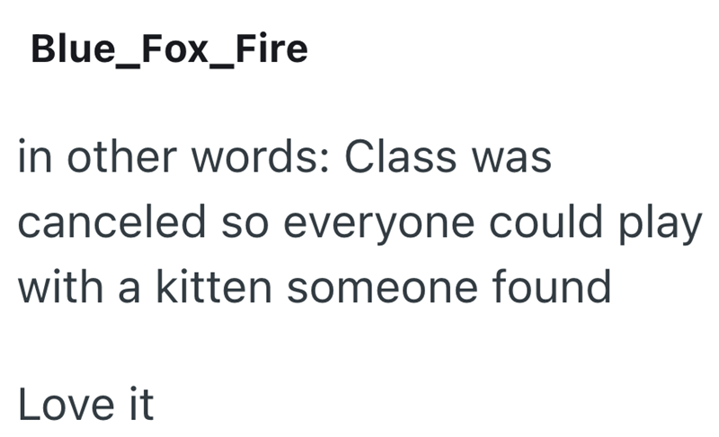 Blue_Fox_Fire in other words: Class was canceled so everyone could play with a kitten someone found Love it