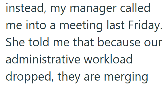 instead, my manager called me into a meeting last Friday. She told me that because our administrative workload dropped, they are merging