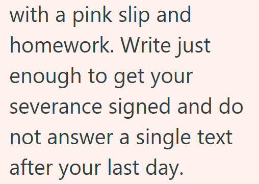with a pink slip and homework. Write just enough to get your severance signed and do not answer a single text after your last day.