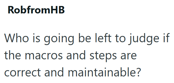 RobfromHB Who is going be left to judge if the macros and steps are correct and maintainable?