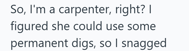 So, I'm a carpenter, right? I figured she could use some permanent digs, so I snagged