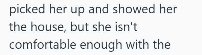 picked her up and showed her the house, but she isn't comfortable enough with the