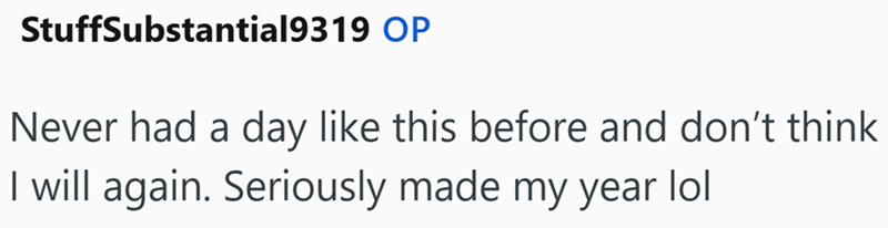 StuffSubstantial9319 OP Never had a day like this before and don't think I will again. Seriously made my year lol