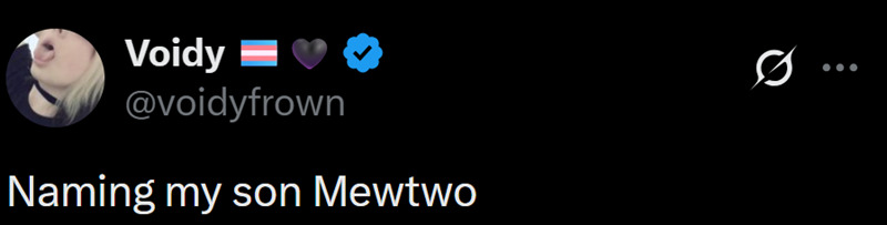 Voidy = @voidyfrown Naming my son Mewtwo