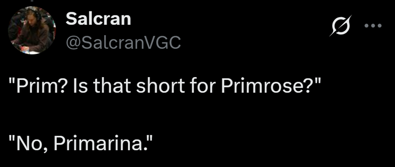Salcran @SalcranVGC "Prim? Is that short for Primrose?" "No, Primarina."