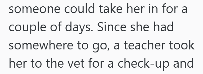 someone could take her in for a couple of days. Since she had somewhere to go, a teacher took her to the vet for a check-up and