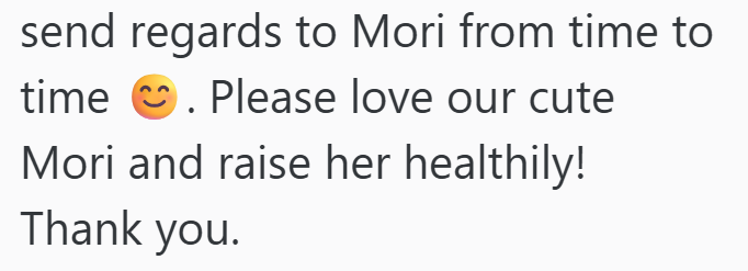 send regards to Mori from time to time .Please love our cute Mori and raise her healthily! Thank you.