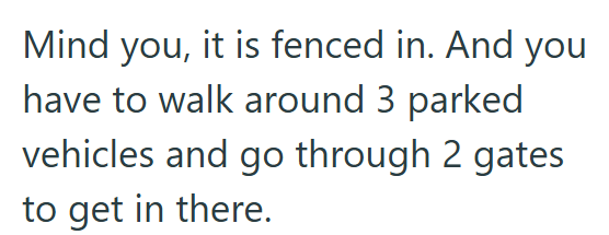 Mind you, it is fenced in. And you have to walk around 3 parked vehicles and go through 2 gates to get in there.
