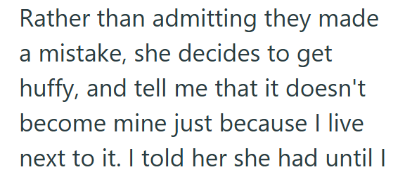 Rather than admitting they made a mistake, she decides to get huffy, and tell me that it doesn't become mine just because I live next to it. I told her she had until I