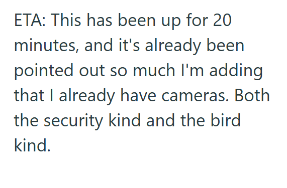 ETA: This has been up for 20 minutes, and it's already been pointed out so much I'm adding that I already have cameras. Both the security kind and the bird kind.