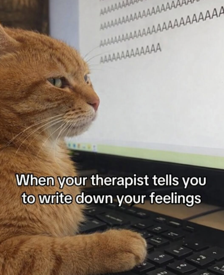 AAAAAAAA AAAAAAAAAAAAAAAAAA AAAAAAAAAAAAAAAAAAAAAAAAA AAAAAAAAAAAAA When your therapist tells you to write down your feelings 2 7-0