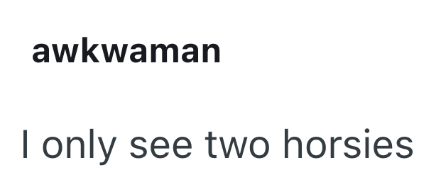 awkwaman I only see two horsies