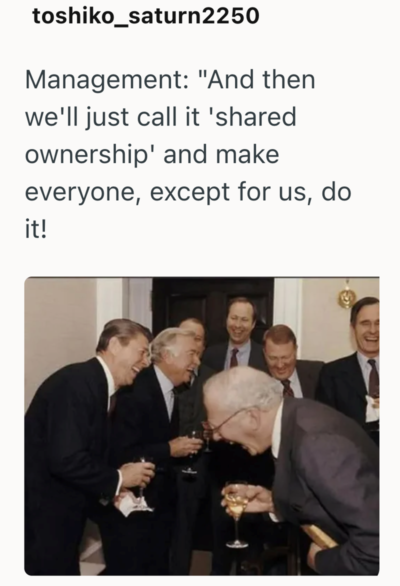 toshiko_saturn2250 Management: "And then we'll just call it 'shared ownership' and make everyone, except for us, do it!