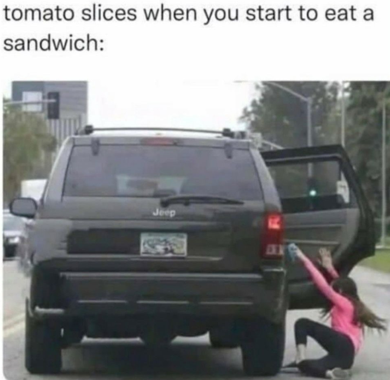 tomato slices when you start to eat a sandwich: C Jeep