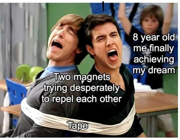 Two magnets trying desperately to repel each other Tape 8 year old me finally achieving my dream