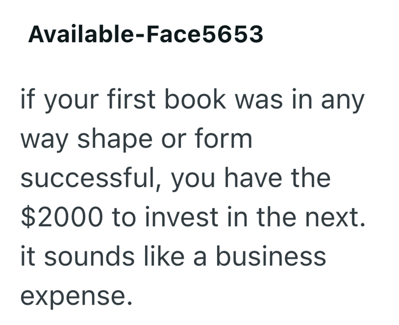Available-Face5653 if your first book was in any way shape or form successful, you have the $2000 to invest in the next. it sounds like a business expense.