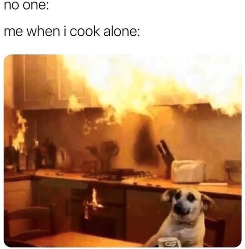 no one: me when i cook alone: