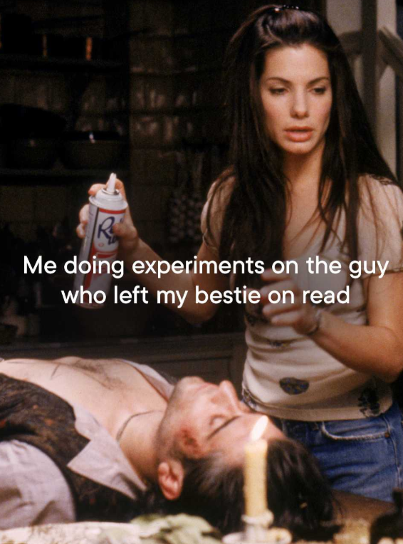Me doing experiments on the guy who left my bestie on read
