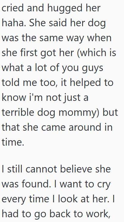 cried and hugged her haha. She said her dog was the same way when she first got her (which is what a lot of you guys told me too, it helped to know i'm not just a terrible dog mommy) but that she came around in time. I still cannot believe she was found. I want to cry every time I look at her. I had to go back to work,